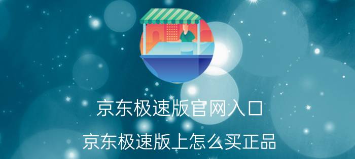 京东极速版官网入口 京东极速版上怎么买正品？